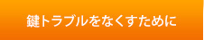 鍵トラブルをなくすために